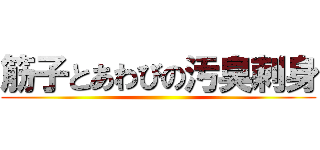 筋子とあわびの汚臭刺身 ()