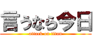 言うなら今日 (attack on titan)