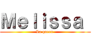 Ｍｅｌｉｓｓａ  (La queen )