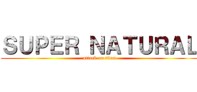 ＳＵＰＥＲ ＮＡＴＵＲＡＬ (attack on titan)