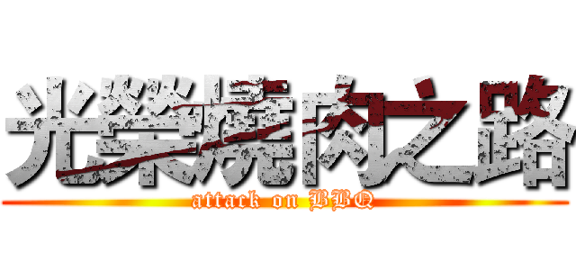 光榮燒肉之路 (attack on BBQ)