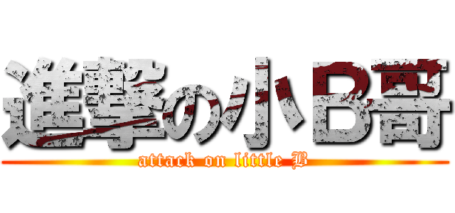 進撃の小Ｂ哥 (attack on little B)