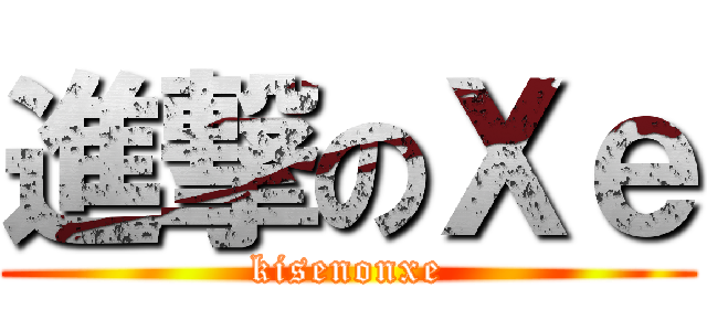進撃のＸｅ (kisenonxe)