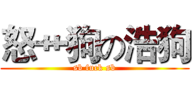 怒艹狗の浩狗 (sb fuck sb)