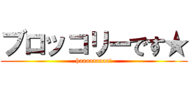 ブロッコリーです★ (haaaaaaaaa!)