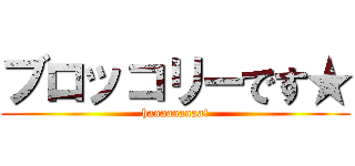 ブロッコリーです★ (haaaaaaaaa!)