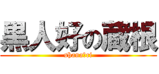 黒人好の蔵根 (shana〜ri)