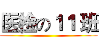 医检の１１ 班 ()