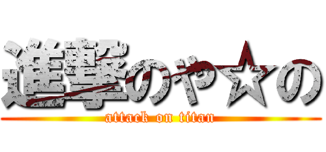 進撃のや☆の (attack on titan)