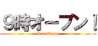 ９時オープン！ (Sun Happy)