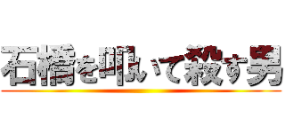 石橋を叩いて殺す男 ()