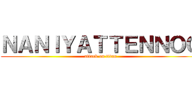 ＮＡＮＩＹＡＴＴＥＮＮＯＯ (attack on titan)