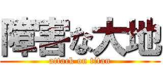 障害な大地 (attack on titan)