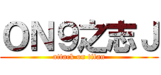 ＯＮ９之志Ｊ (attack on titan)