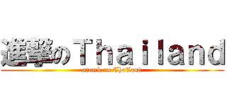 進撃のＴｈａｉｌａｎｄ (attack on Thailand)