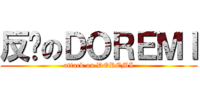 反擊のＤＯＲＥＭＩ (attack on DOREMI)