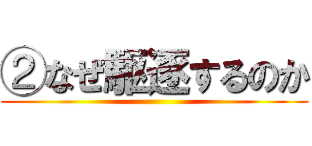 ②なぜ駆逐するのか ()