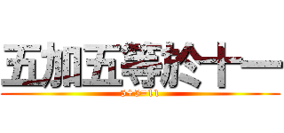 五加五等於十一 (5+5=11)