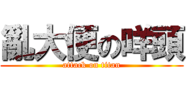 亂大便の咩頭 (attack on titan)