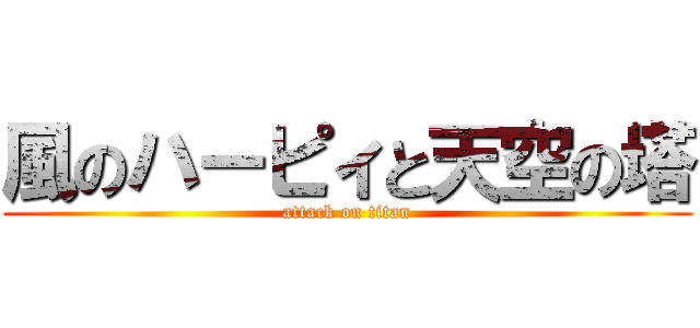 風のハーピィと天空の塔 (attack on titan)