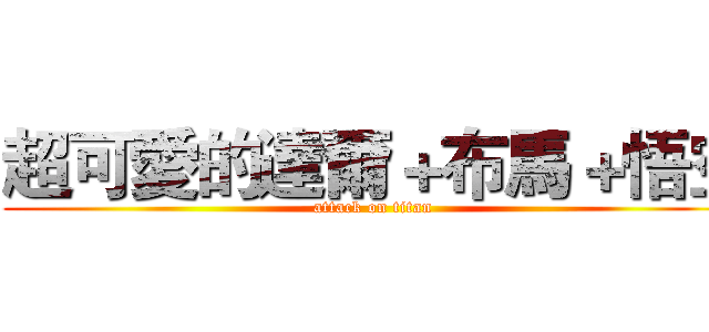 超可愛的達爾＋布馬＋悟空 (attack on titan)