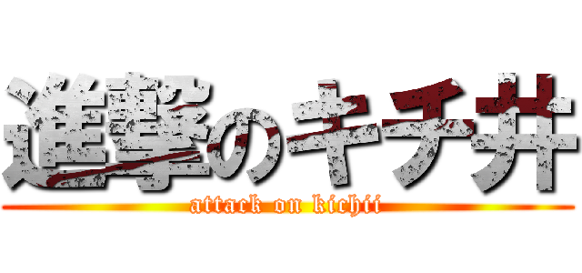 進撃のキチ井 (attack on kichii)