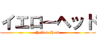 イエローヘッド (Yellow Head)