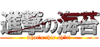 進撃の海苔 (what’s this sh*t?)