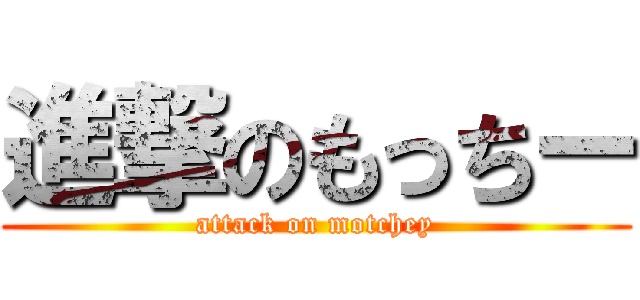 進撃のもっちー (attack on motchey)