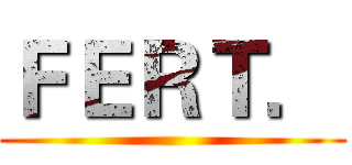 ＦＥＲＴ． ()
