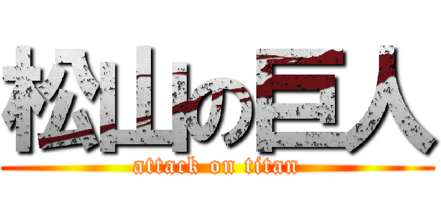 松山の巨人 (attack on titan)