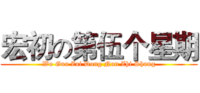 宏初の第伍个星期 (Wo Gua Zai Dong Nan Zhi Shang)