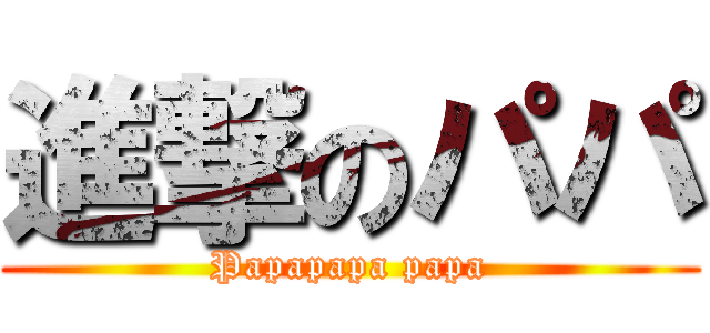 進撃のパパ (Papapapa papa)