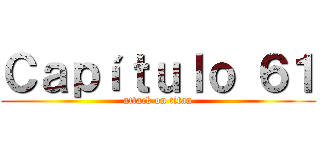 Ｃａｐíｔｕｌｏ ６１ (attack on titan)