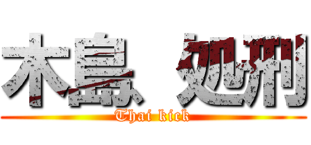 木島、処刑 (Thai kick)