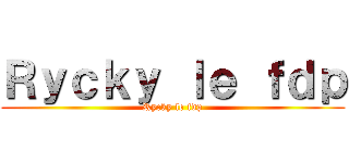 Ｒｙｃｋｙ ｌｅ ｆｄｐ (Rycky le fdp)