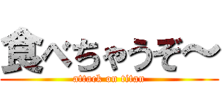 食べちゃうぞ～ (attack on titan)