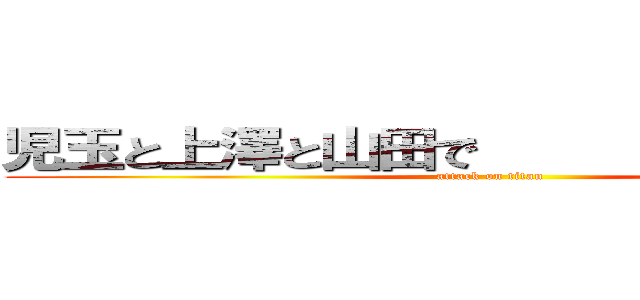 児玉と上澤と山田で         ハーレム (attack on titan)
