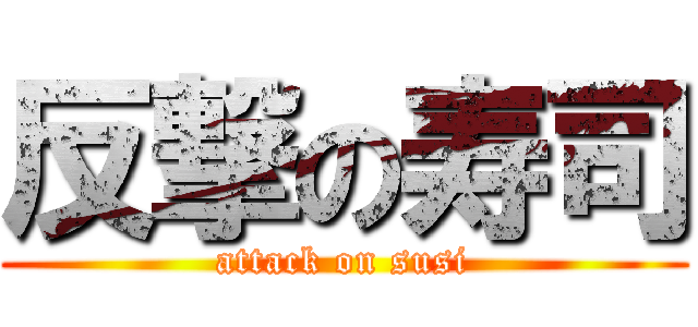 反撃の寿司 (attack on susi)