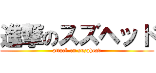 進撃のスズヘッド (attack on suzuhead)