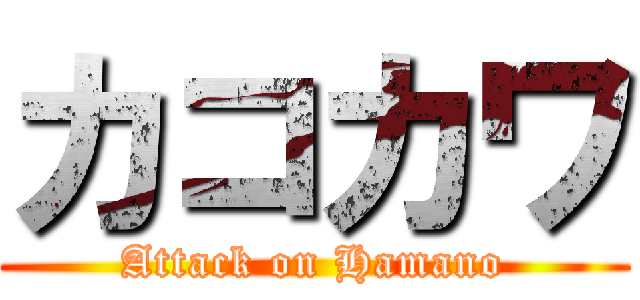 カコカワ (Attack on Hamano)