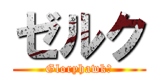 ゼルク (Gloryhawk￡)