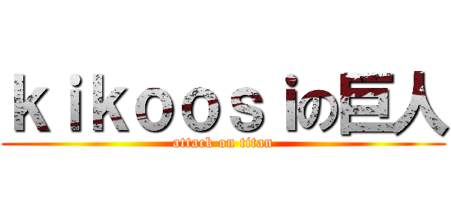 ｋｉｋｏｏｓｉの巨人 (attack on titan)