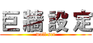 巨 牆 設 定 (wall set)