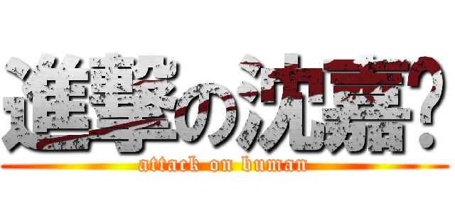 進撃の沈嘉伟 (attack on buman)