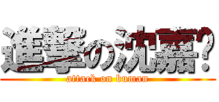 進撃の沈嘉伟 (attack on buman)