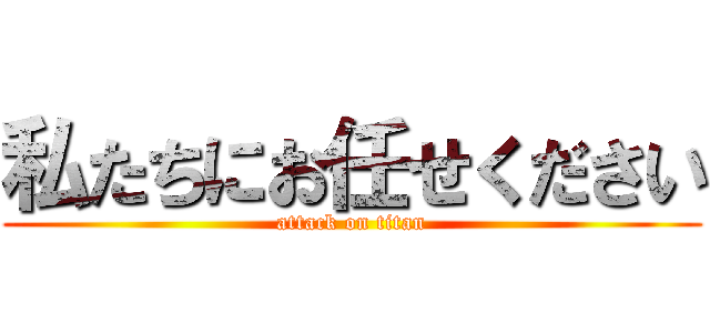 私たちにお任せください (attack on titan)