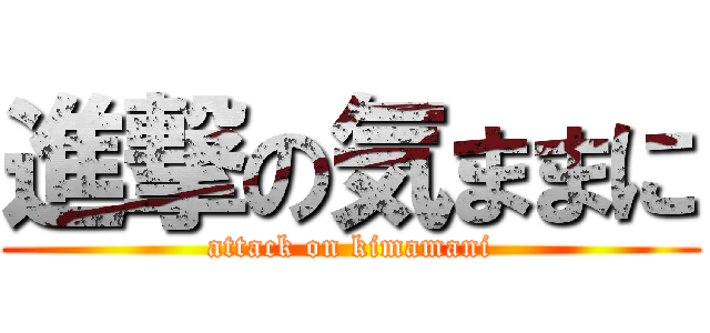 進撃の気ままに (attack on kimamani)
