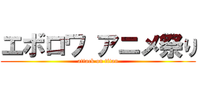 エボロワ アニメ祭り (attack on titan)