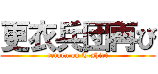 更衣兵団再び (return on T-shirt)